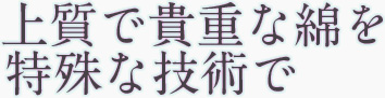 上質で貴重な綿を特殊な技術で